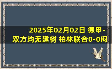 2025年02月02日 德甲-双方均无建树 柏林联合0-0闷平RB莱比锡